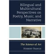 Bilingual and Multicultural Perspectives on Poetry, Music, and Narrative The Science of Art by Francis, Norbert, 9781498551830
