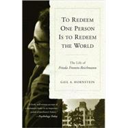 To Redeem One Person is to Redeem the World The Life of Freida Fromm-Reichmann by Hornstein, Gail A., 9781590511831