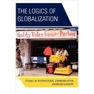 The Logics of Globalization Case Studies in International Communication by Kavoori, Anandam P., 9780739121832