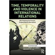 Time, Temporality and Violence in International Relations: (De)fatalizing the Present, Forging Radical Alternatives by Agathangelou; Anna M., 9781138091832