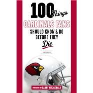 100 Things Cardinals Fans Should Know and Do Before They Die by Somers, Kent; Fitzgerald, Larry, 9781629371832