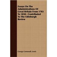 Essays on the Administrations of Great Britain from 1783 To 1830 : Contributed to the Edinburgh Review by Lewis, George Cornewall, 9781408661833