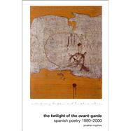 The Twilight of the Avant-Garde Spanish Poetry 1980-2000 by Mayhew, Jonathan, 9781846311833