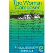 The Woman Composer: Creativity and the Gendered Politics of Musical Composition by Halstead,Jill, 9781859281833
