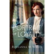 A Portrait of Loyalty by White, Roseanna M., 9780764231834