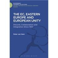 The EC, Eastern Europe and European Unity Discord, Collaboration and Integration Since 1947 by Van Ham, Peter, 9781474291835