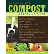 The Complete Compost Gardening Guide : Banner batches, grow heaps, comforter compost, and other amazing techniques for saving time and money, and producing the most flavorful, nutritious vegetables ever by Pleasant, Barbara; Martin, Deborah L., 9781603421836