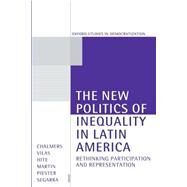 The New Politics of Inequality in Latin America Rethinking Participation and Representation by Chalmers, Douglas A.; Vilas, Carlos M.; Hite, Katherine; Martin, Scott B.; Piester, Kerianne; Segarra, Monique, 9780198781837