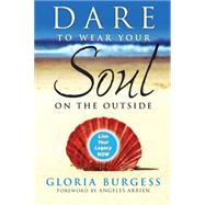 Dare to Wear Your Soul on the Outside Live Your Legacy Now by Burgess, Gloria J., 9780470241837