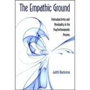 The Empathic Ground: Intersubjectivity and Nonduality in the Psychotherapeutic Process by Blackstone, Judith, 9780791471838