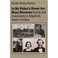 In My Father's House Are Many Mansions : Family and Community in Edgefield, South Carolina by Burton, Orville Vernon, 9780807841839