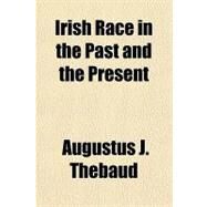 Irish Race in the Past and the Present by Thebaud, Augustus J., 9781153631839