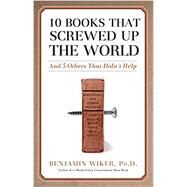 10 Books that Screwed Up the World: And 5 Others That Didn't Help by Benjamin Wiker, 9781684511839