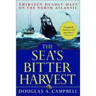 The Sea's Bitter Harvest Thirteen Deadly Days on the North Atlantic by Campbell, Douglas A., 9780786711840