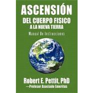 Ascensin Del Cuerpo Fisico a la Nueva Tierra : Manual de Instrucciones by Pettit, Robert E., Ph.d., 9781462021840