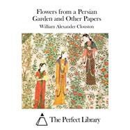 Flowers from a Persian Garden and Other Papers by Clouston, William Alexander, 9781511521840