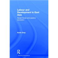 Labour and Development in East Asia: Social Forces and Passive Revolution by Gray; Kevin, 9780415681841
