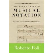 The Secret Life of Musical Notation Defying Interpretive Traditions by Poli, Roberto, 9781574671841