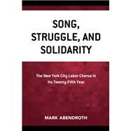 Song, Struggle, and Solidarity The New York City Labor Chorus in Its Twenty-fifth Year by Abendroth, Mark, 9780761871842
