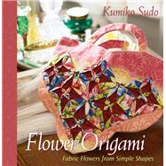 Flower Origami Exotic Fabric Flowers from Simple Shapes by Sudo, Kumiko, 9780972121842