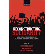 Reconstructing Solidarity Labour Unions, Precarious Work, and the Politics of Institutional Change in Europe by Doellgast, Virginia; Lillie, Nathan; Pulignano, Valeria, 9780198791843