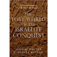 The Lost World of the Israelite Conquest by Walton, John H.; Walton, J. Harvey, 9780830851843