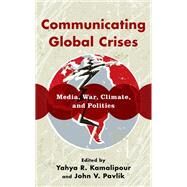 Communicating Global Crises Media, War, Climate, and Politics by Kamalipour, Yahya R.; Pavlik, John V., 9781538181843