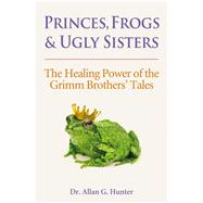 Princes, Frogs and Ugly Sisters The Healing Power of the Grimm Brothers' Tales by Hunter, Dr. Allan, 9781844091843