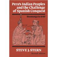 Peru's Indian Peoples and the Challenge of Spanish Conquest: Huamanga to Sixteen Forty by Stern, Steve J., 9780299141844