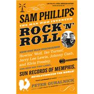 Sam Phillips: The Man Who Invented Rock 'n' Roll by Peter Guralnick, 9780316341844