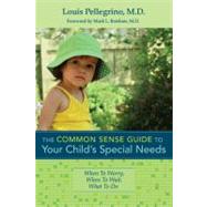 The Common Sense Guide to Your Child's Special Needs: When to Worry, When to Wait, What to Do by Pellegrino, Louis, M.d.; Batshaw, Mark L., M.d., 9781598571844