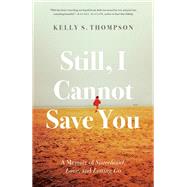 Still, I Cannot Save You A Memoir of Sisterhood, Love, and Letting Go by Thompson, Kelly S., 9780771051845