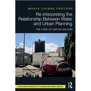 Re-interpreting the relationship between water and urban planning: The case of Dar es Salaam by Pastore; Maria Chiara, 9781138651845