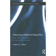 Theorizing Medieval Geopolitics: War and World Order in the Age of the Crusades by Latham; Andrew, 9780415871846
