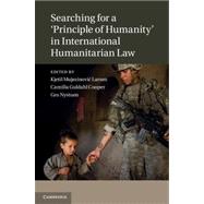 Searching for a 'Principle of Humanity' in International Humanitarian Law by Larsen, Kjetil Mujezinovic; Cooper, Camilla Guldahl; Nystuen, Gro, 9781107021846
