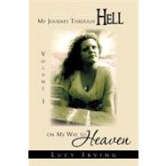 My Journey Through Hell on My Way to Heaven : Volume 1 by Irving, Lucy, 9781469161846