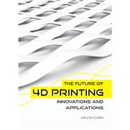 The Future of 4D Printing Innovations and Applications by Chen, Kevin, 9781487811846