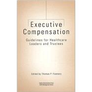 Executive Compensation: Guidelines for Healthcare Leaders and Trustees by Flannery, Thomas P., 9781567931846