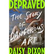Depraved The Story of Dangerous Art by Dixon, Daisy, 9798217061846