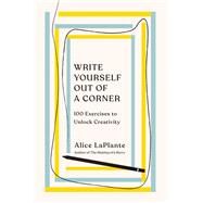 Write Yourself Out of a Corner 100 Exercises to Unlock Creativity by LaPlante, Alice, 9780393541847