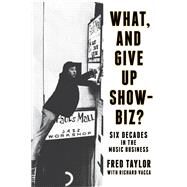 What, and Give Up Showbiz? Six Decades in the Music Business by Taylor, Fred; Vacca, Richard, 9781493051847