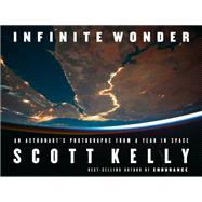 Infinite Wonder An Astronaut's Photographs from a Year in Space by KELLY, SCOTT, 9781524731847
