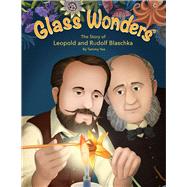 Glass Wonders The Story of Leopold and Rudolf Blaschka by Yee, Tammy, 9781943431847