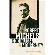 Robert Michels, Socialism, and Modernity by Bonnell, Andrew G., 9780192871848