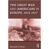 The Great War and Americans in Europe, 1914-1917 by Rose,Kenneth, 9781138241848