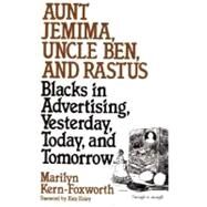 Aunt Jemima, Uncle Ben, and Rastus : Blacks in Advertising, Yesterday, Today, and Tomorrow by Kern-Foxworth, Marilyn, 9780275951849