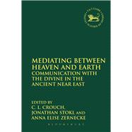 Mediating Between Heaven and Earth Communication with the Divine in the Ancient Near East by Crouch, C.L.; Stokl, Jonathan; Zernecke, Anna Elise, 9780567001849