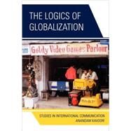 The Logics of Globalization Case Studies in International Communication by Kavoori, Anandam P., 9780739121849