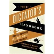 The Dictator's Handbook Why Bad Behavior is Almost Always Good Politics by Bueno De Mesquita, Bruce; Smith, Alastair, 9781610391849