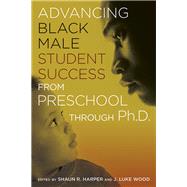 Advancing Black Male Student Success from Preschool Through Ph.d. by Harper, Shaun R.; Wood, J. Luke, 9781620361849